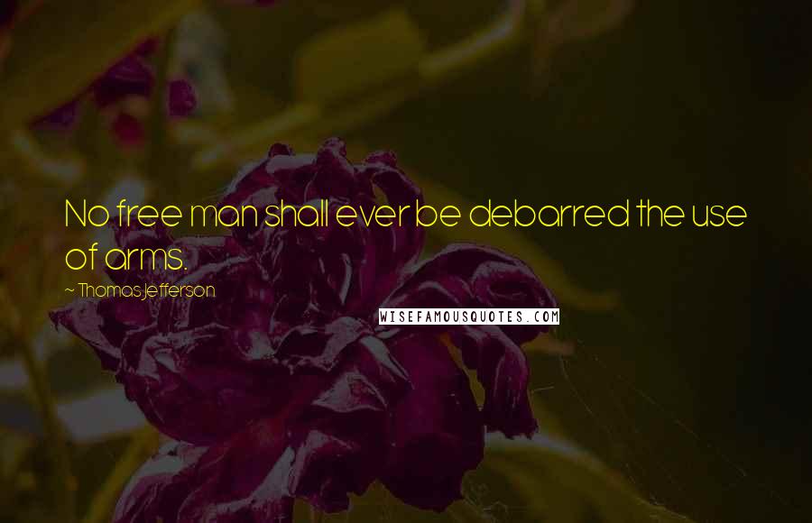 Thomas Jefferson Quotes: No free man shall ever be debarred the use of arms.