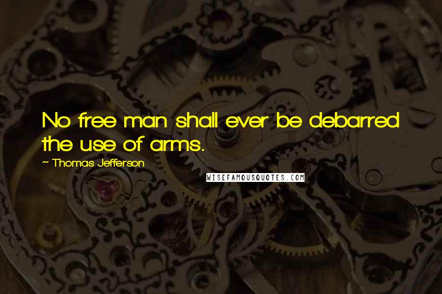 Thomas Jefferson Quotes: No free man shall ever be debarred the use of arms.