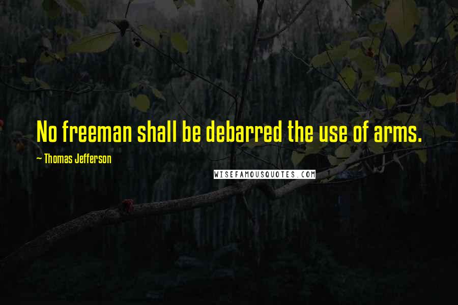 Thomas Jefferson Quotes: No freeman shall be debarred the use of arms.