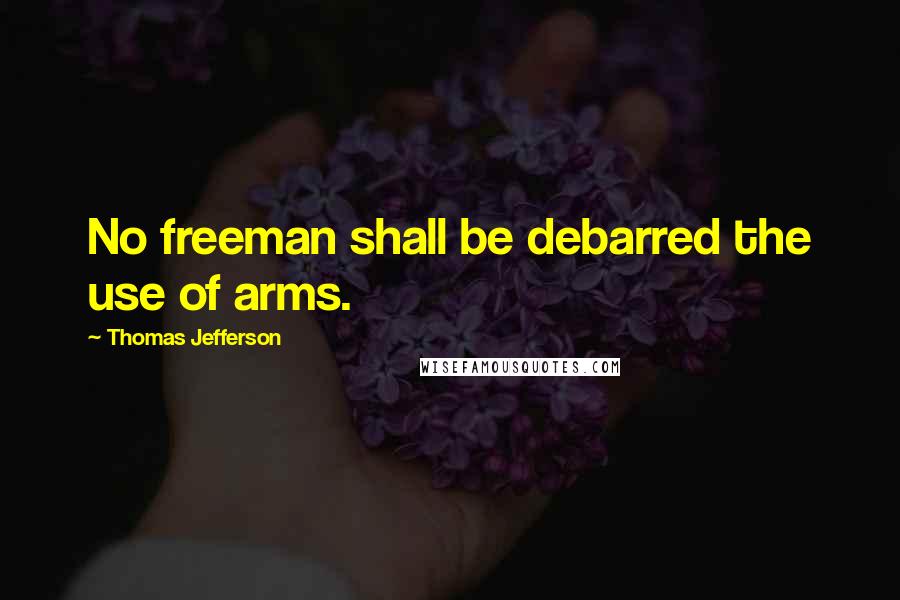 Thomas Jefferson Quotes: No freeman shall be debarred the use of arms.