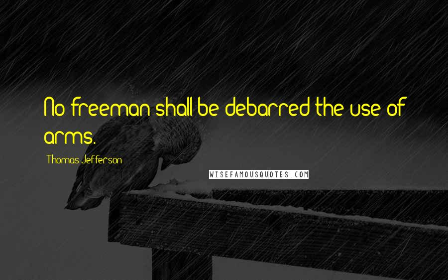 Thomas Jefferson Quotes: No freeman shall be debarred the use of arms.