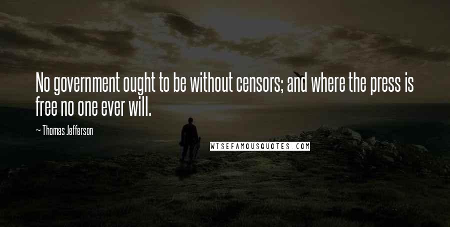 Thomas Jefferson Quotes: No government ought to be without censors; and where the press is free no one ever will.
