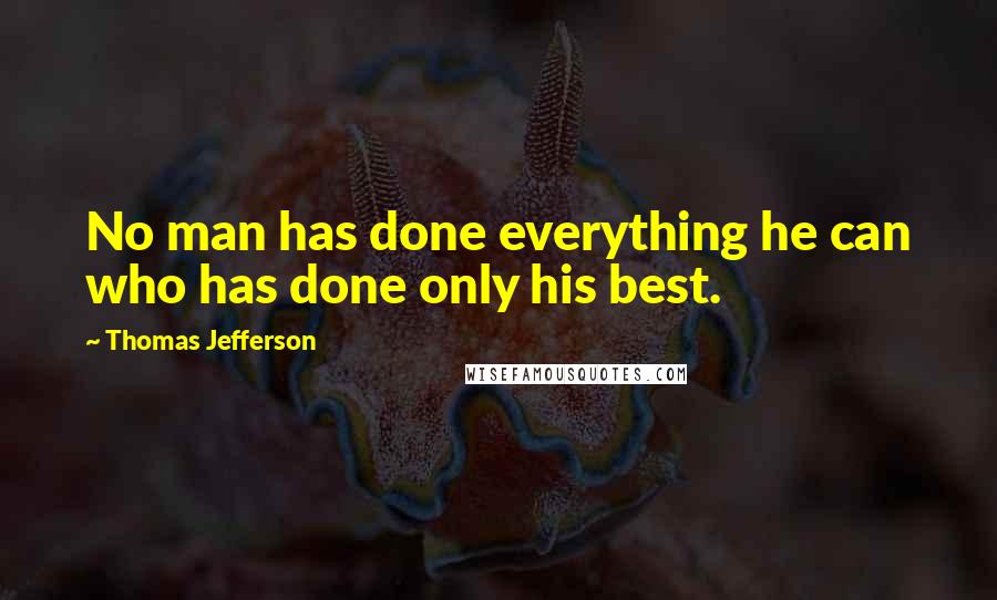 Thomas Jefferson Quotes: No man has done everything he can who has done only his best.