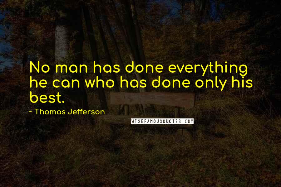 Thomas Jefferson Quotes: No man has done everything he can who has done only his best.