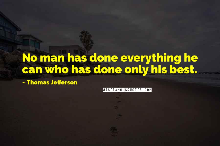 Thomas Jefferson Quotes: No man has done everything he can who has done only his best.