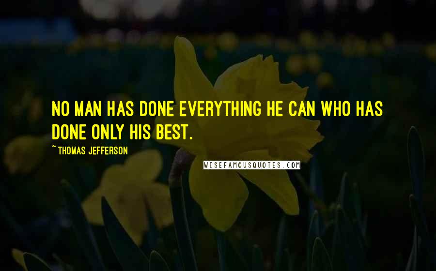 Thomas Jefferson Quotes: No man has done everything he can who has done only his best.