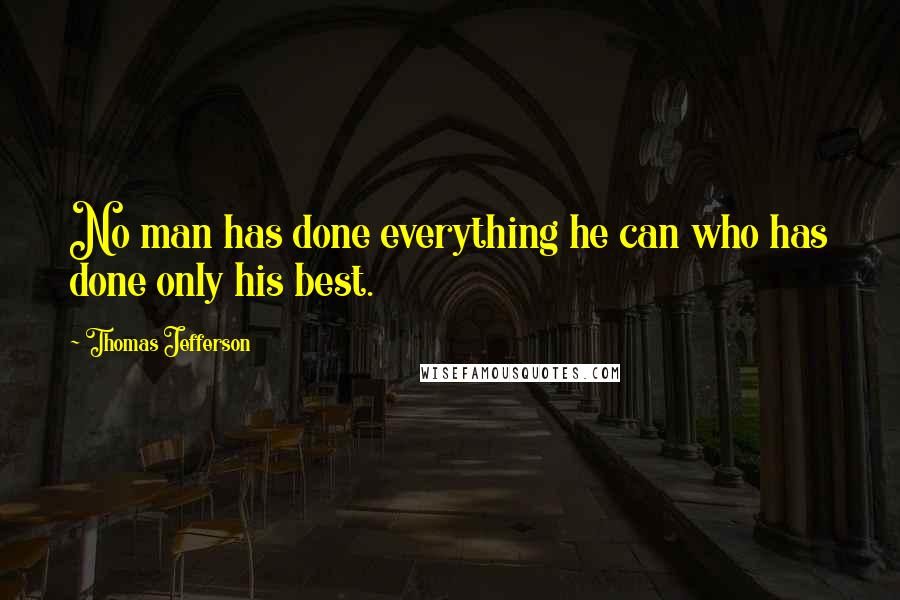 Thomas Jefferson Quotes: No man has done everything he can who has done only his best.