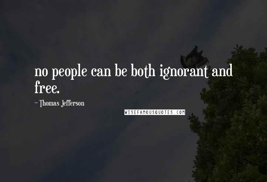 Thomas Jefferson Quotes: no people can be both ignorant and free.