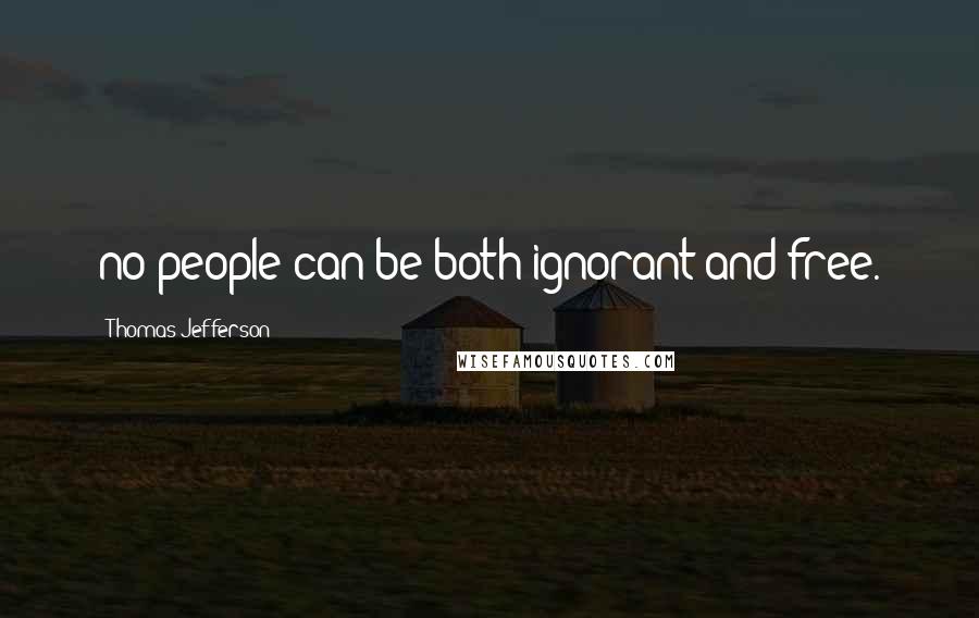 Thomas Jefferson Quotes: no people can be both ignorant and free.