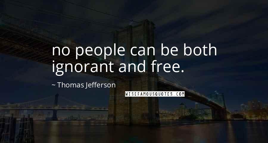 Thomas Jefferson Quotes: no people can be both ignorant and free.