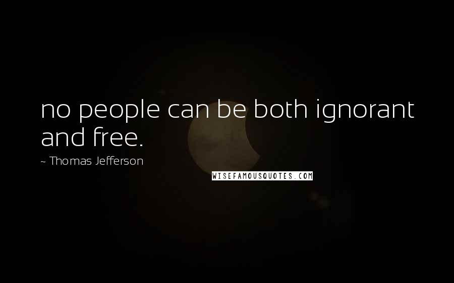 Thomas Jefferson Quotes: no people can be both ignorant and free.