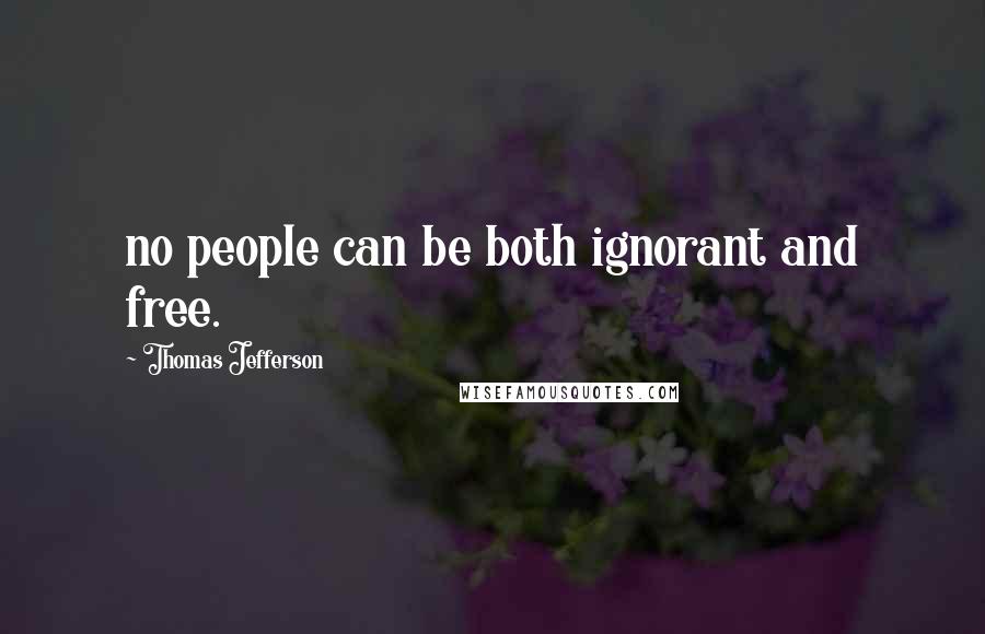 Thomas Jefferson Quotes: no people can be both ignorant and free.