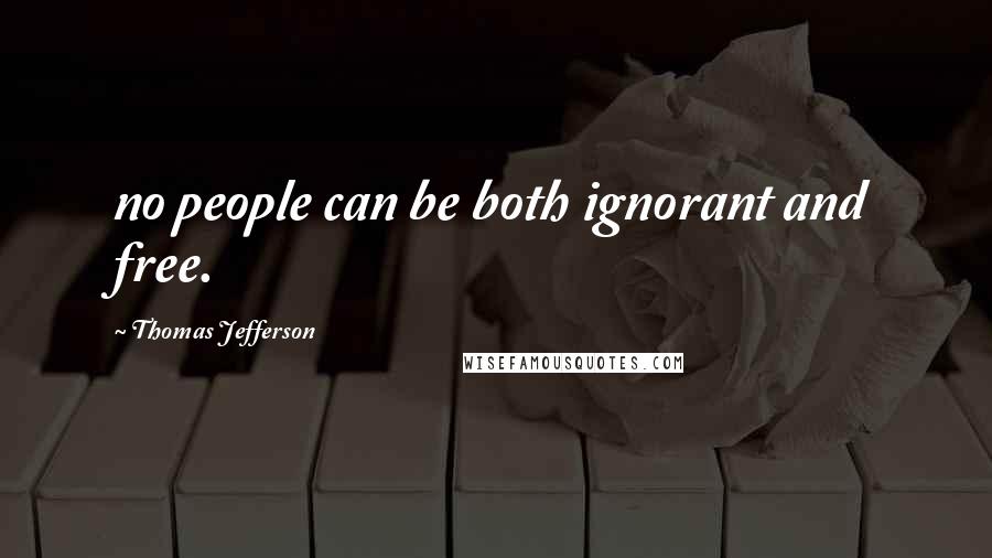 Thomas Jefferson Quotes: no people can be both ignorant and free.