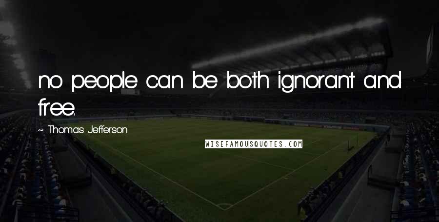 Thomas Jefferson Quotes: no people can be both ignorant and free.