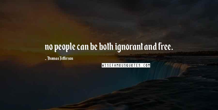 Thomas Jefferson Quotes: no people can be both ignorant and free.