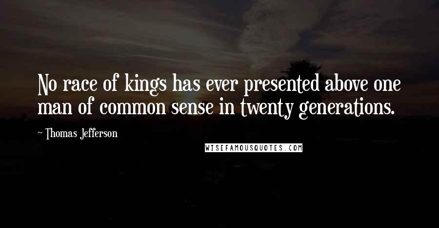 Thomas Jefferson Quotes: No race of kings has ever presented above one man of common sense in twenty generations.