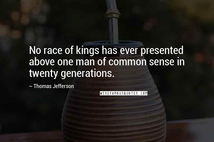 Thomas Jefferson Quotes: No race of kings has ever presented above one man of common sense in twenty generations.