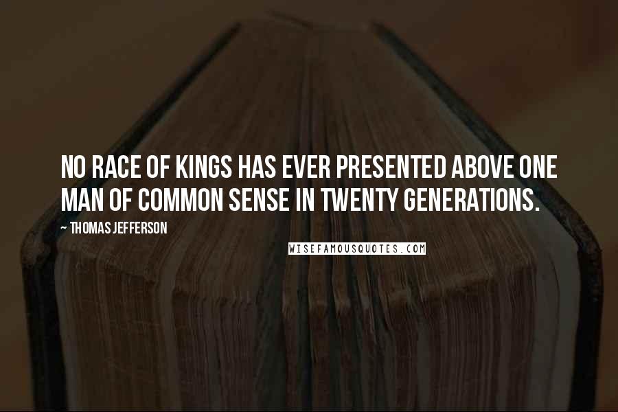 Thomas Jefferson Quotes: No race of kings has ever presented above one man of common sense in twenty generations.