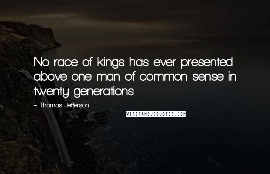 Thomas Jefferson Quotes: No race of kings has ever presented above one man of common sense in twenty generations.