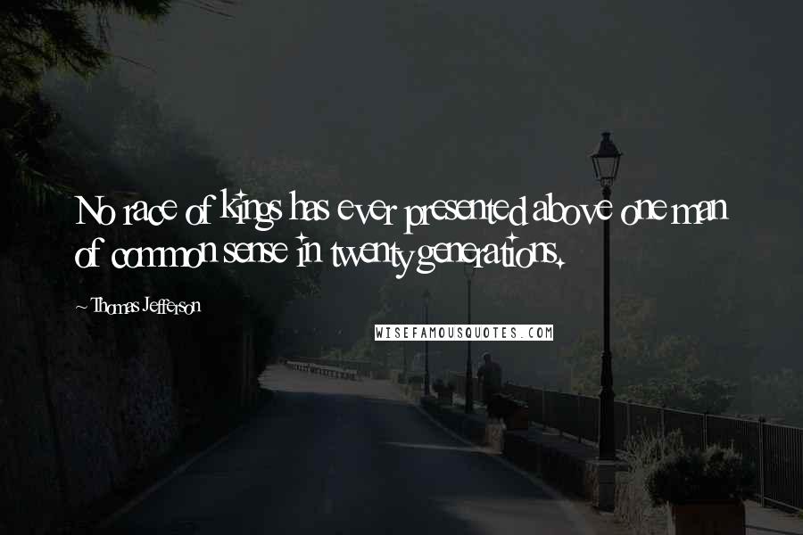 Thomas Jefferson Quotes: No race of kings has ever presented above one man of common sense in twenty generations.