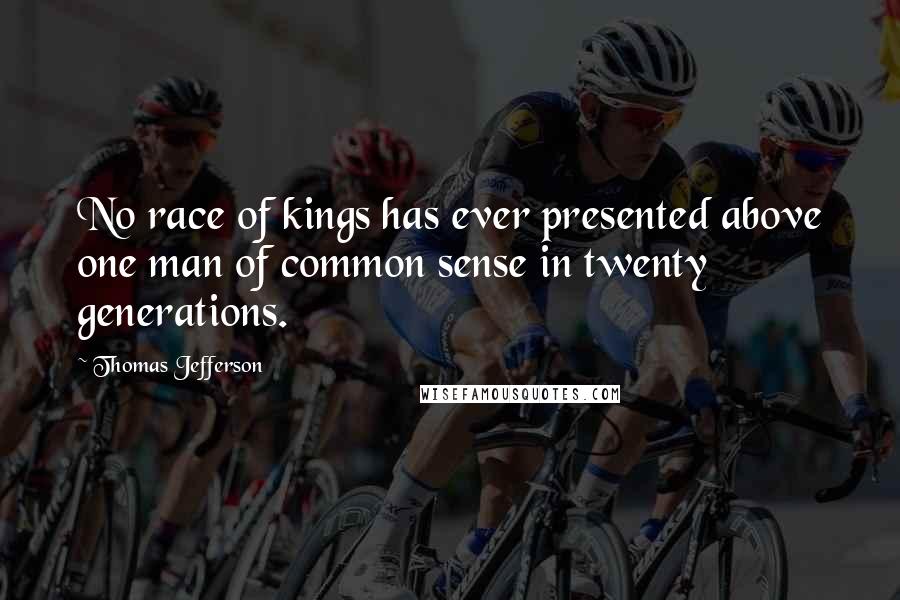 Thomas Jefferson Quotes: No race of kings has ever presented above one man of common sense in twenty generations.