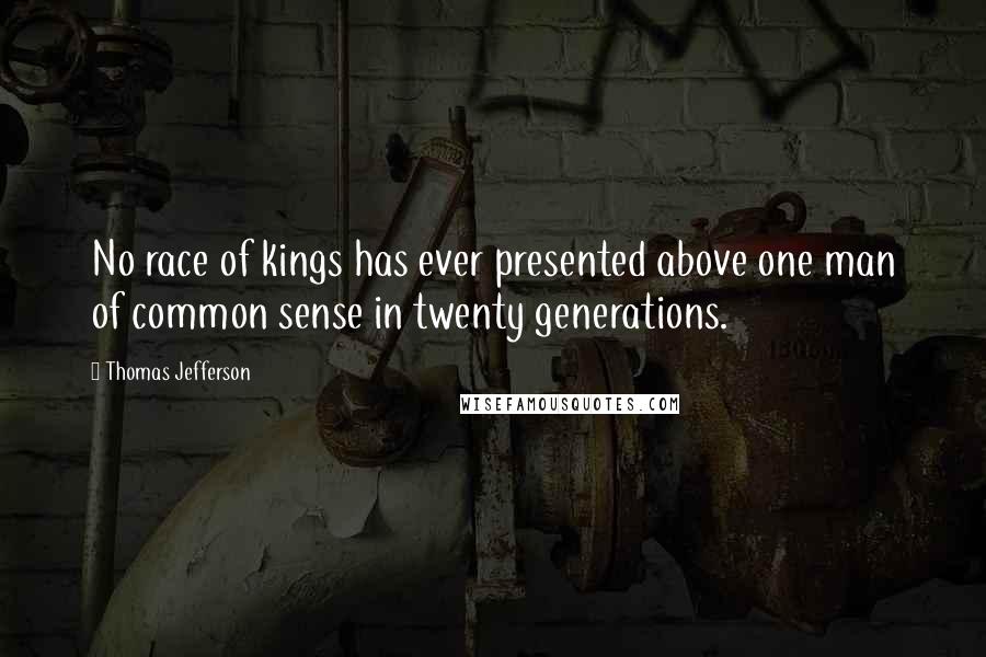 Thomas Jefferson Quotes: No race of kings has ever presented above one man of common sense in twenty generations.