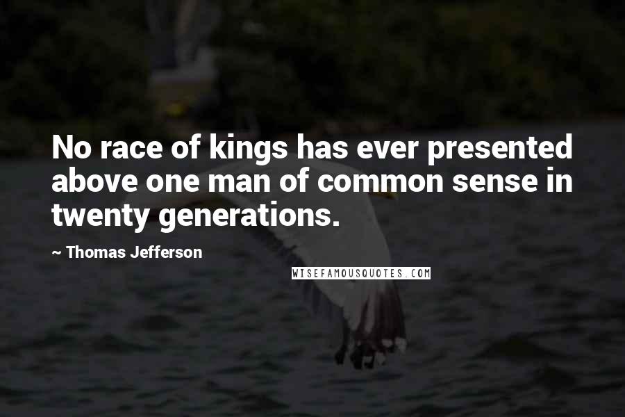 Thomas Jefferson Quotes: No race of kings has ever presented above one man of common sense in twenty generations.