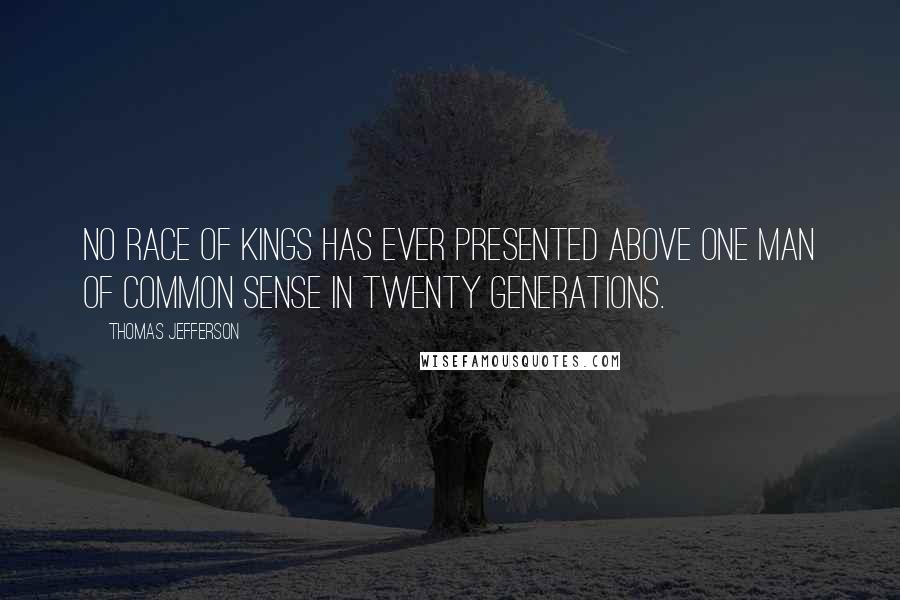 Thomas Jefferson Quotes: No race of kings has ever presented above one man of common sense in twenty generations.