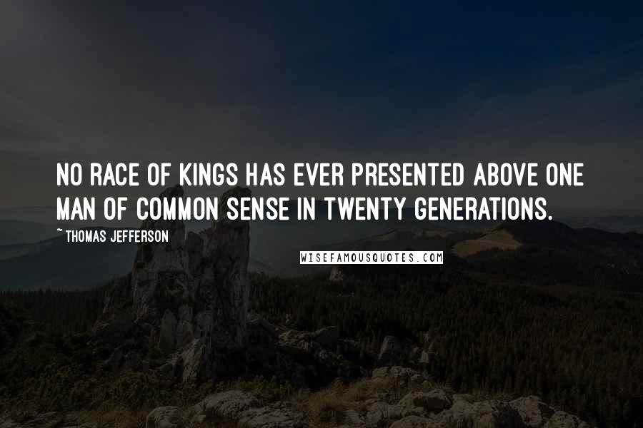 Thomas Jefferson Quotes: No race of kings has ever presented above one man of common sense in twenty generations.