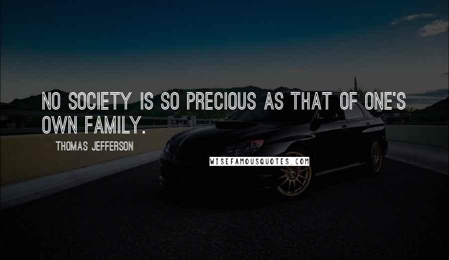 Thomas Jefferson Quotes: No society is so precious as that of one's own family.