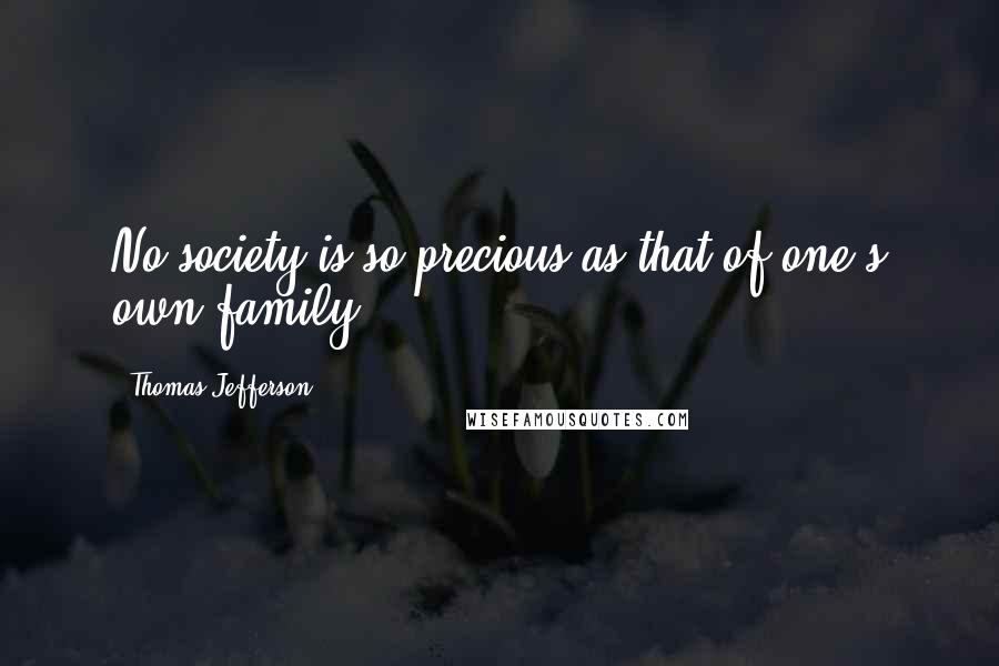 Thomas Jefferson Quotes: No society is so precious as that of one's own family.