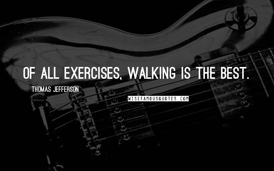Thomas Jefferson Quotes: Of all exercises, walking is the best.