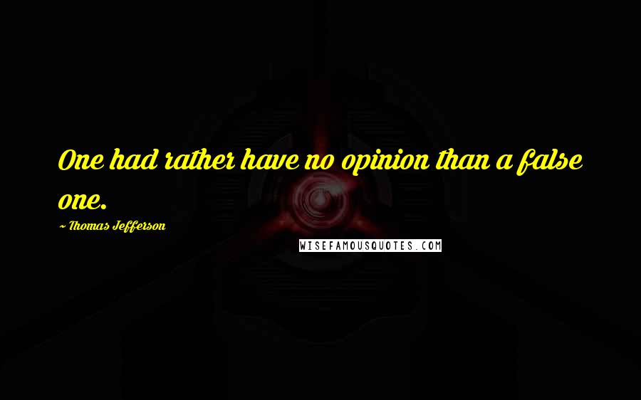 Thomas Jefferson Quotes: One had rather have no opinion than a false one.