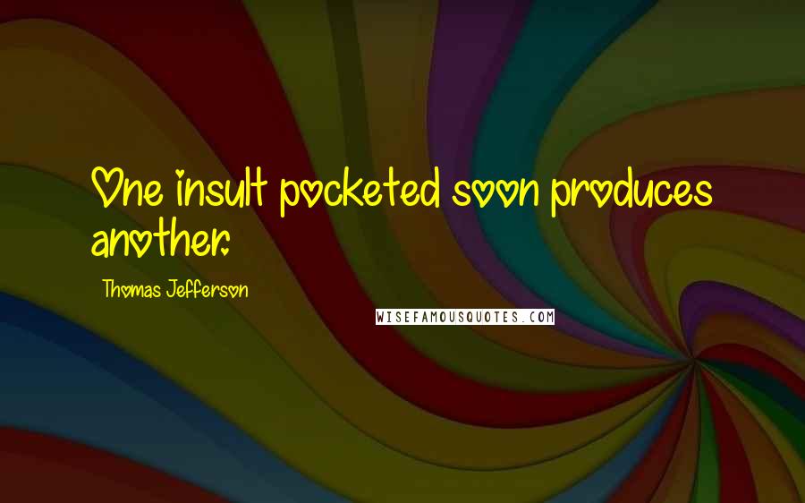 Thomas Jefferson Quotes: One insult pocketed soon produces another.