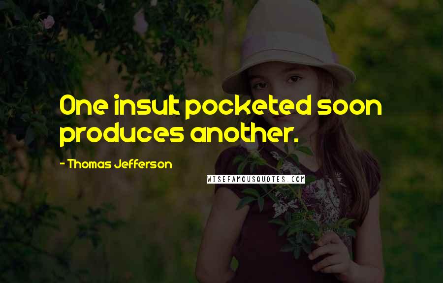 Thomas Jefferson Quotes: One insult pocketed soon produces another.