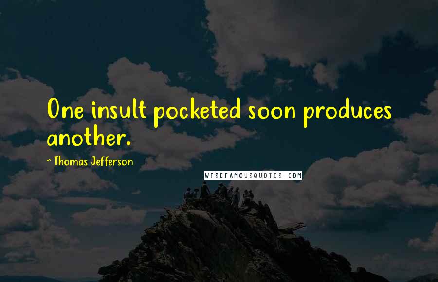 Thomas Jefferson Quotes: One insult pocketed soon produces another.