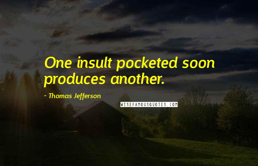 Thomas Jefferson Quotes: One insult pocketed soon produces another.