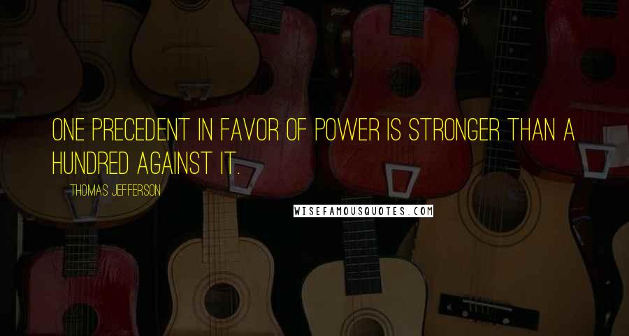 Thomas Jefferson Quotes: One precedent in favor of power is stronger than a hundred against it.