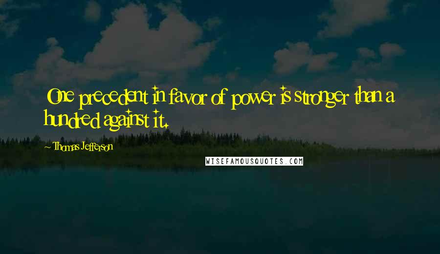 Thomas Jefferson Quotes: One precedent in favor of power is stronger than a hundred against it.