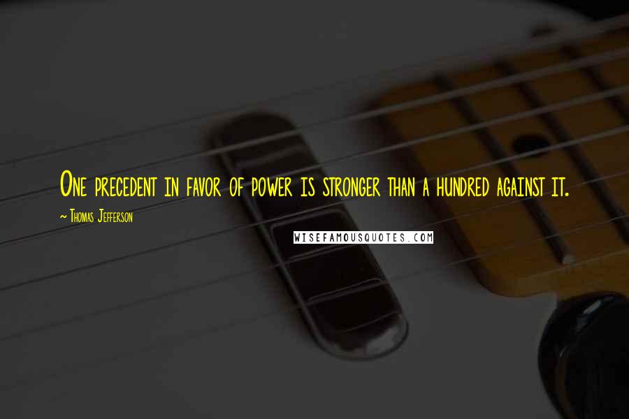 Thomas Jefferson Quotes: One precedent in favor of power is stronger than a hundred against it.