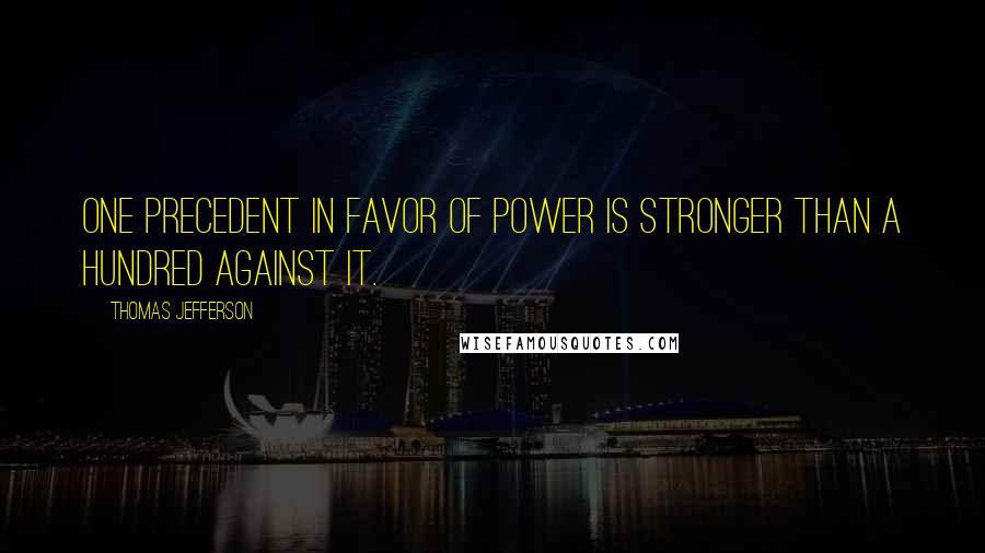 Thomas Jefferson Quotes: One precedent in favor of power is stronger than a hundred against it.