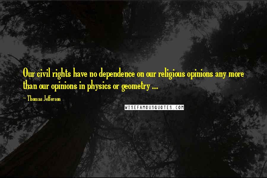 Thomas Jefferson Quotes: Our civil rights have no dependence on our religious opinions any more than our opinions in physics or geometry ...