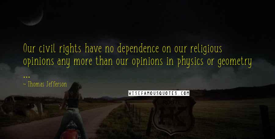 Thomas Jefferson Quotes: Our civil rights have no dependence on our religious opinions any more than our opinions in physics or geometry ...