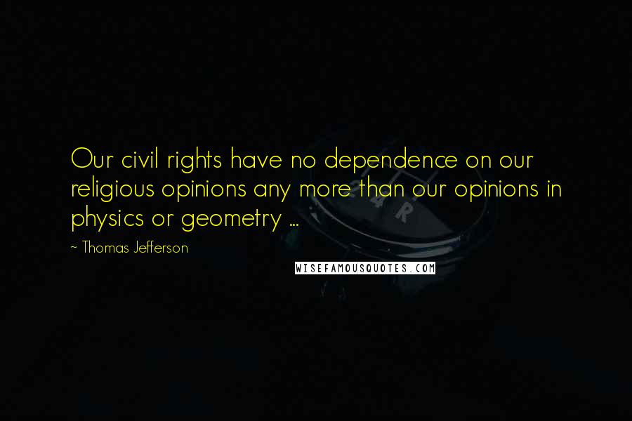 Thomas Jefferson Quotes: Our civil rights have no dependence on our religious opinions any more than our opinions in physics or geometry ...