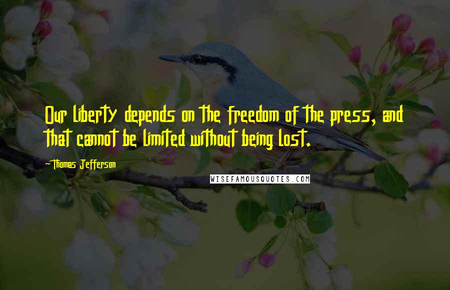 Thomas Jefferson Quotes: Our liberty depends on the freedom of the press, and that cannot be limited without being lost.