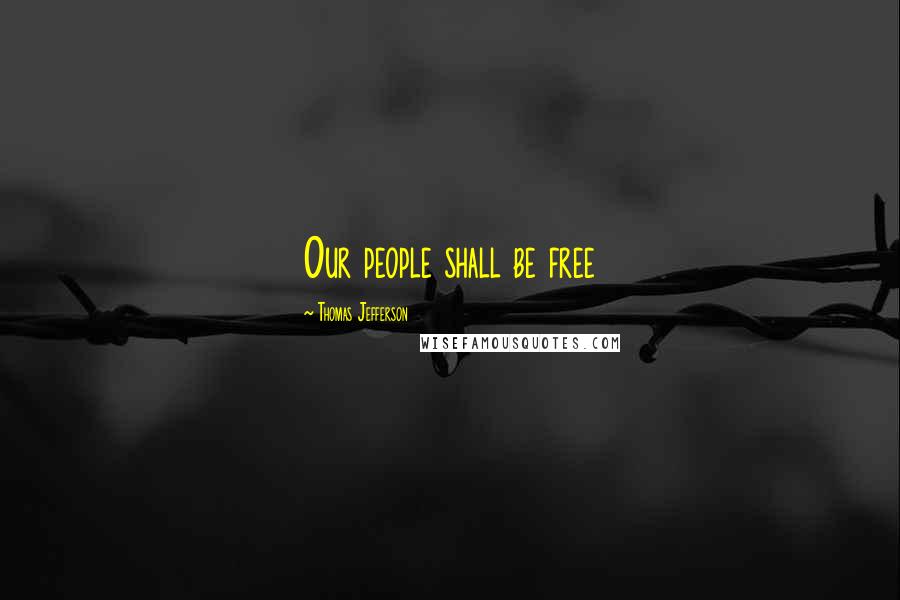 Thomas Jefferson Quotes: Our people shall be free