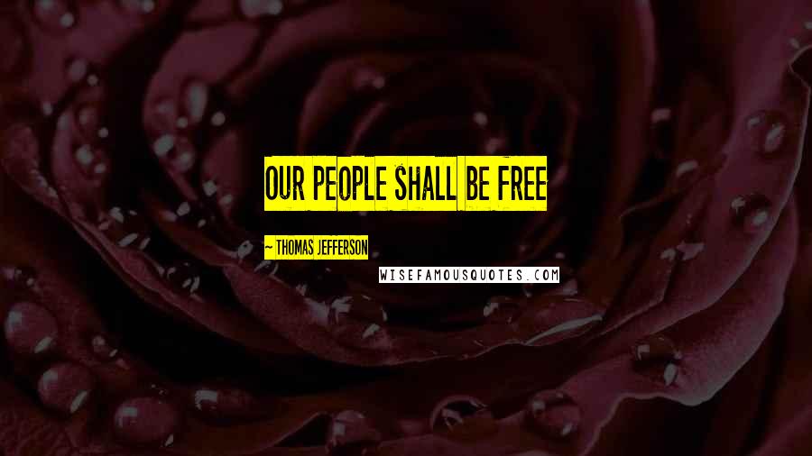Thomas Jefferson Quotes: Our people shall be free