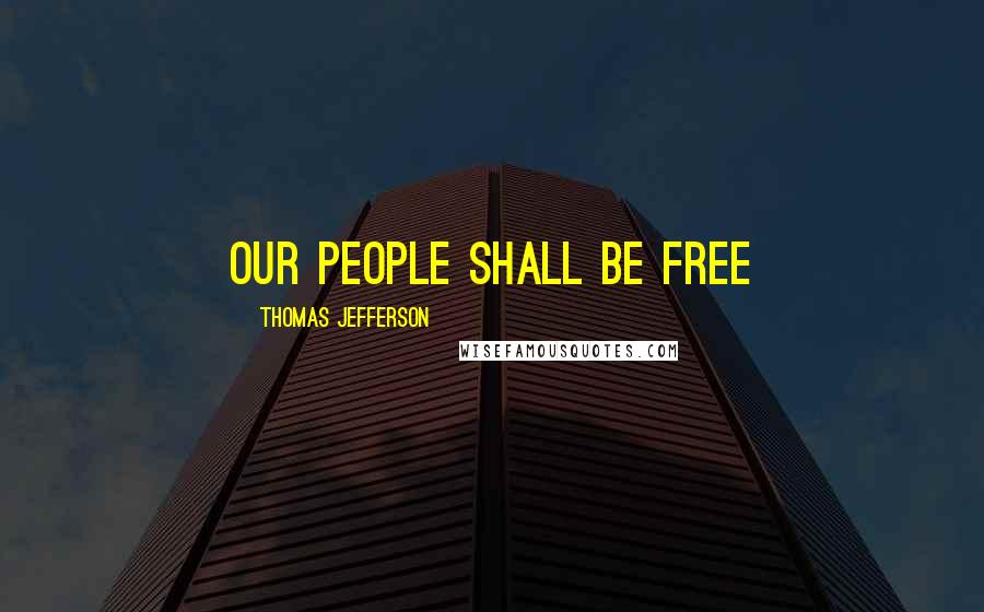 Thomas Jefferson Quotes: Our people shall be free