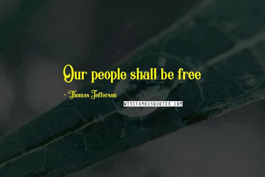 Thomas Jefferson Quotes: Our people shall be free