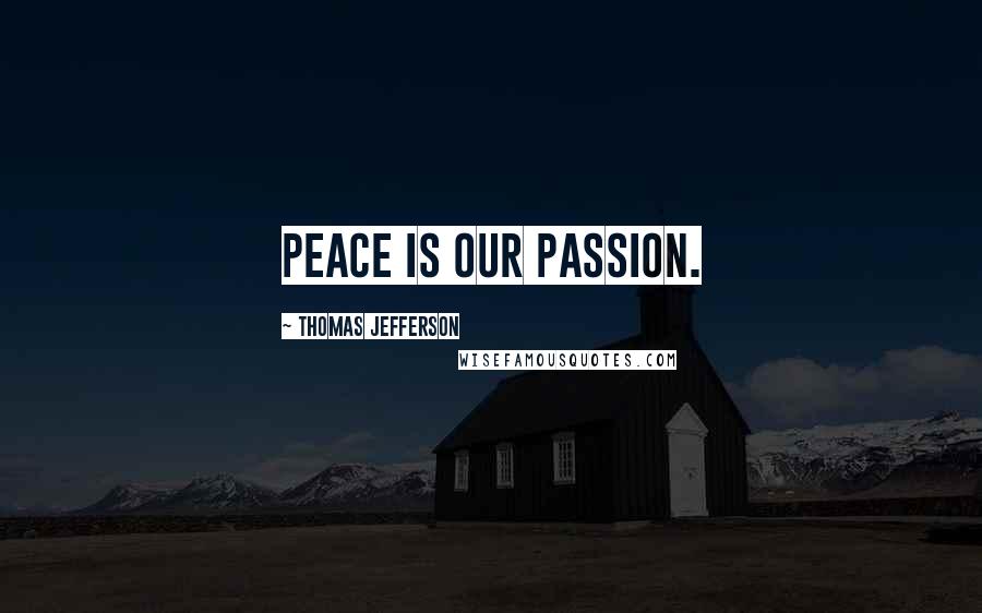 Thomas Jefferson Quotes: Peace is our passion.